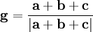 \mathbf{g} = \frac{\mathbf{a} + \mathbf{b} + \mathbf{c}}{| \mathbf{a} + \mathbf{b} + \mathbf{c} |}