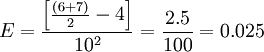E = \frac{\left [ \frac{\left ( 6+7 \right )}{2} - 4\right ]}{10^2} = \frac{2.5}{100}=0.025